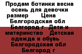 Продам ботинки весна-осень для девочки размер 35 › Цена ­ 500 - Белгородская обл., Белгород г. Дети и материнство » Детская одежда и обувь   . Белгородская обл.,Белгород г.